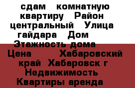 сдам 3-комнатную квартиру › Район ­ центральный › Улица ­ гайдара › Дом ­ 12 › Этажность дома ­ 9 › Цена ­ 25 - Хабаровский край, Хабаровск г. Недвижимость » Квартиры аренда   